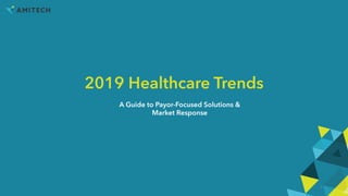 2019 Healthcare Trends
A Guide to Payor-Focused Solutions &
Market Response
1
 