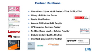  Check Point: 3Stars (Gold) Partner, CCSA, CCSE, CCSP
 Liferay: Gold Service Partner
 Oracle: Gold Partner
 Lenovo: PC Partner Gold, Reseller
 HP Enterprise: Business Partner
 Red Hat: Ready Level — Solution Provider
 Diebold Nixdorf: Qualified Partner
 OpenText: Services Silver Partner
 