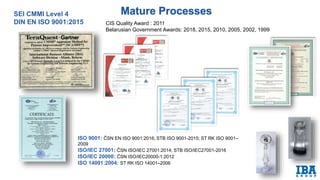 SEI CMMI Level 4
DIN EN ISO 9001:2015
ISO 9001: ČSN EN ISO 9001:2016; STB ISO 9001-2015; ST RK ISO 9001–
2009
ISO/IEC 27001: ČSN ISO/IEC 27001:2014; STB ISO/IEC27001-2016
ISO/IEC 20000: ČSN ISO/IEC20000-1:2012
ISO 14001:2004: ST RK ISO 14001–2006
CIS Quality Award : 2011
Belarusian Government Awards: 2018, 2015, 2010, 2005, 2002, 1999
 