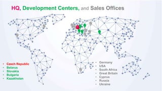 • Czech Republic
• Belarus
• Slovakia
• Bulgaria
• Kazakhstan
• Germany
• USA
• South Africa
• Great Britain
• Cyprus
• Russia
• Ukraine
HQ, Development Centers, and Sales Offices
 