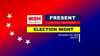 MSH
Wo rld Wid e
PRESENT
S P E C I A L C O V E R A G E
ELECTION NIGHT
November 3rd, 2020
6pm ET.
 