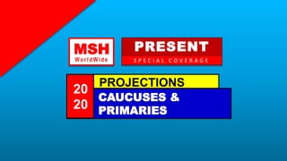 MSH
Wo rld Wid e
PRESENT
S P E C I A L C O V E R A G E
PROJECTIONS
CAUCUSES &
PRIMARIES
20
20
 