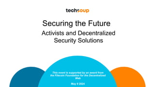 Securing the Future
This event is supported by an award from
the Filecoin Foundation for the Decentralized
Web
May 9 2024
Activists and Decentralized
Security Solutions
 