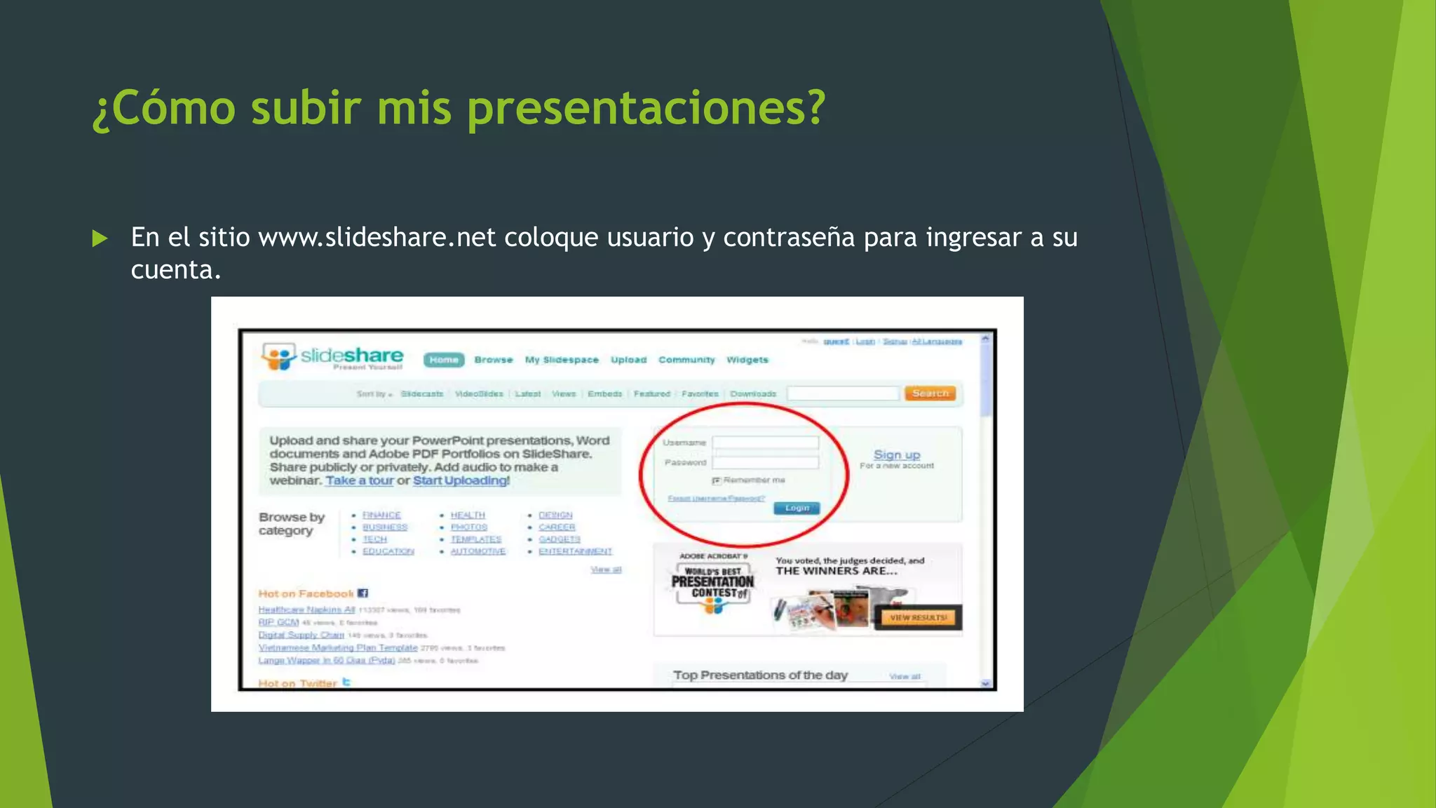 ¿Cómo subir mis presentaciones?
 En el sitio www.slideshare.net coloque usuario y contraseña para ingresar a su
cuenta.
 