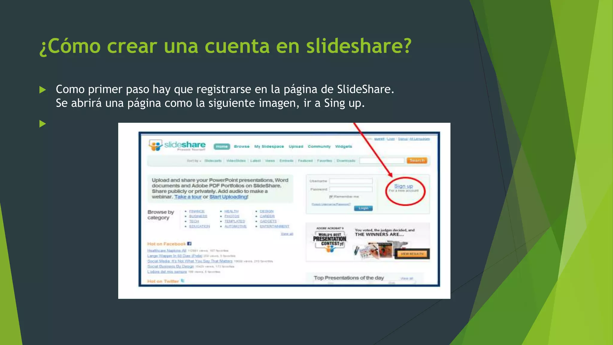 ¿Cómo crear una cuenta en slideshare?
 Como primer paso hay que registrarse en la página de SlideShare.
Se abrirá una página como la siguiente imagen, ir a Sing up.

 