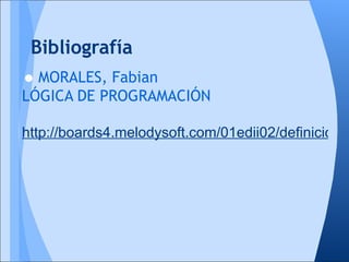 Bibliografía
• MORALES, Fabian
LÓGICA DE PROGRAMACIÓN

http://boards4.melodysoft.com/01edii02/definicion-y
 