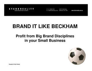 BRAND IT LIKE BECKHAM
               Profit from Big Brand Disciplines
                    in your Small Business




Copyright © Stark Reality
 