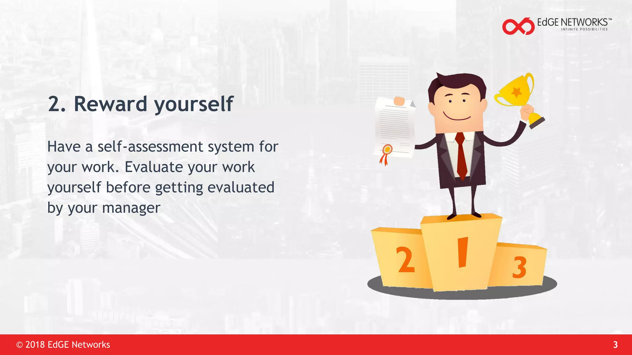 © 2018 EdGE Networks 3
2. Reward yourself
Have a self-assessment system for
your work. Evaluate your work
yourself before getting evaluated
by your manager
 