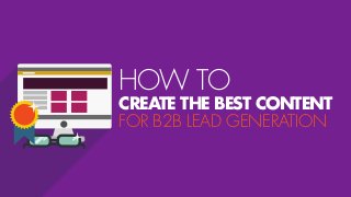 HOW TO
CREATE THE BEST CONTENT
FOR B2B LEAD GENERATION
 