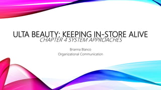 ULTA BEAUTY: KEEPING IN-STORE ALIVE
CHAPTER 4 SYSTEM APPROACHES
Brianna Blanco
Organizational Communication
 