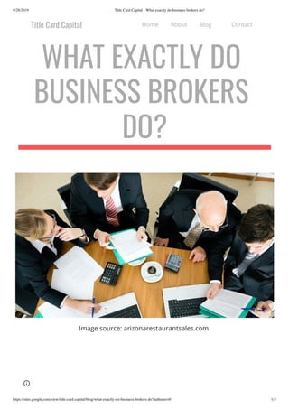 9/28/2019 Title Card Capital - What exactly do business brokers do?
https://sites.google.com/view/title-card-capital/blog/what-exactly-do-business-brokers-do?authuser=0 1/3
Image source: arizonarestaurantsales.com
Home About Blog Contact
 