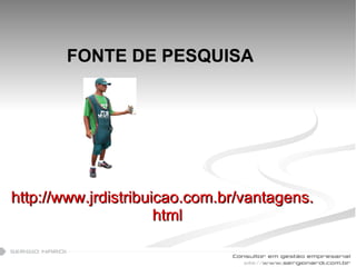 FONTE DE PESQUISA http://www.jrdistribuicao.com.br/vantagens.html 