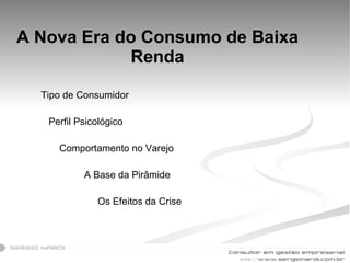 A Nova Era do Consumo de Baixa Renda Tipo de Consumidor Perfil Psicológico   Comportamento no Varejo   A Base da Pirâmide   Os Efeitos da Crise 