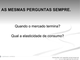 AS MESMAS PERGUNTAS SEMPRE. Quando o mercado termina? Qual a elasticidade de consumo? 