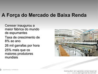 A  Força  do Mercado de Baixa Renda Cereser  inaugurou a maior fábrica do mundo de espumantes Taxa de crescimento de 8% ao ano 26 mil garrafas por hora 25% mais que os maiores produtores mundiais 