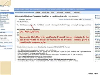 Olá  MariaQuiteria Sua conta SlideShare foi verificada. Pessoalmente,  gostaria de lhe dar boas-vindas na maior comunidade do mundo,  voltada para a partilha de apresentações  Projeto  UCA 
