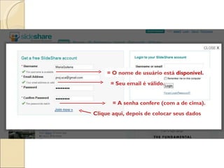 Clique aqui, depois de colocar seus dados = O nome de usuário está  disponível. = Seu email é válido. = A senha confere (com a de cima). 