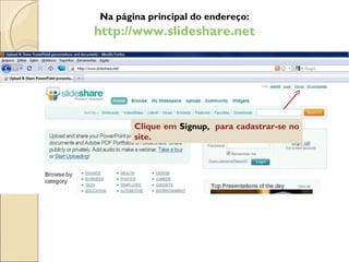 Clique em  Signup,  para cadastrar-se no site. Na página principal do endereço: http://www.slideshare.net 
