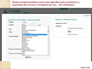 Projeto  UCA Dados complementares como sexo (gender) país (country) e a aceitação dos termos e condições de uso,  são solicitados. 