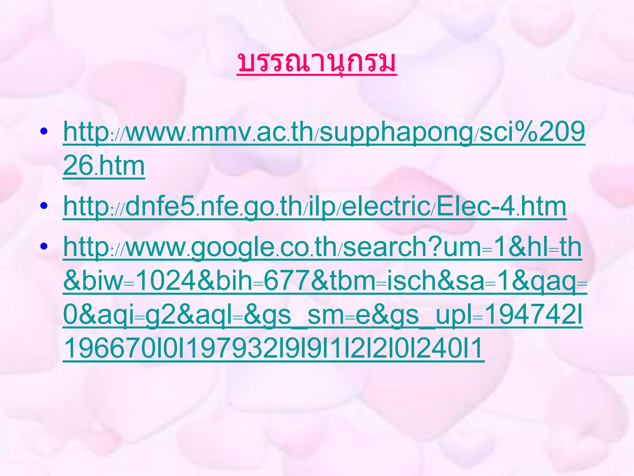 บรรณานุกรม

• http://www.mmv.ac.th/supphapong/sci%209
  26.htm
• http://dnfe5.nfe.go.th/ilp/electric/Elec-4.htm
• http://www.google.co.th/search?um=1&hl=th
  &biw=1024&bih=677&tbm=isch&sa=1&qaq=
  0&aqi=g2&aql=&gs_sm=e&gs_upl=194742l
  196670l0l197932l9l9l1l2l2l0l240l1
 