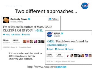 National Aeronautics and Space Administration




                          Two different approaches…




          Both approaches work but speak to
          different audiences, thereby
          amplifying your exposure.

                                                                              15
                                                http://www.nasa.gov/connect
 