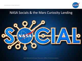 National Aeronautics and Space Administration




                NASA Socials & the Mars Curiosity Landing




                                                John Yembrick and Jason Townsend, Office of Communications
 