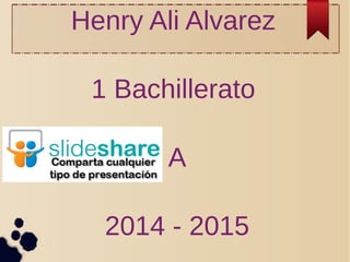 Henry Ali Alvarez 
1 Bachillerato 
A 
2014 - 2015 
 