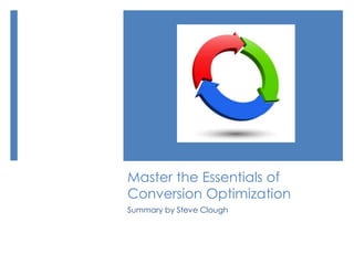 Master the Essentials of
Conversion Optimization
Summary by Steve Clough
 