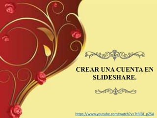 CREAR UNA CUENTA EN
SLIDESHARE.
https://www.youtube.com/watch?v=7tRlBJ_pZ5A
 