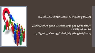 ‫را‬ ‫محتوا‬ ‫نوع‬ ‫وقتی‬‫گذارید؛‬ ‫می‬ ‫خودشان‬ ‫انتخاب‬ ‫به‬
‫روانی‬ ‫نظر‬ ‫از‬‫جمع‬‫زمان‬ ‫در‬ ‫صحیح‬ ‫اطالعات‬ ‫آوری‬‫راحتتر‬
‫پذیرد‬ ‫می‬ ‫صورت‬‫و‬
‫به‬‫متنوع‬ ‫محتواهای‬‫ارزشمندتری‬‫دست‬‫ک‬ ‫می‬ ‫پیدا‬‫نید‬.
 