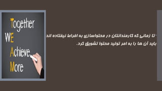 ‫به‬ ‫محتواسازی‬ ‫در‬ ‫کارمندانتان‬ ‫که‬ ‫زمانی‬ ‫تا‬‫نیفتاد‬ ‫افراط‬‫اند‬ ‫ه‬
‫کرد‬ ‫تشویق‬ ‫محتوا‬ ‫تولید‬ ‫امر‬ ‫به‬ ‫را‬ ‫ها‬ ‫آن‬ ‫باید‬.
 