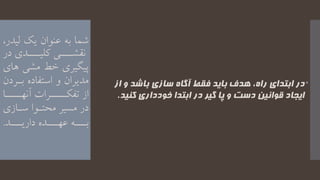 ‫ابتدای‬ ‫در‬‫راه‬،‫از‬ ‫و‬ ‫باشد‬ ‫سازی‬ ‫آگاه‬ ‫فقط‬ ‫باید‬ ‫هدف‬
‫کنید‬ ‫خودداری‬ ‫ابتدا‬ ‫در‬ ‫گیر‬ ‫پا‬ ‫و‬ ‫دست‬ ‫قوانین‬ ‫ایجاد‬.
‫یک‬ ‫عنوان‬ ‫به‬ ‫شما‬‫لی‬،‫در‬
‫یییی‬‫ی‬‫نقش‬‫در‬ ‫یییدی‬‫ی‬‫کلی‬
‫پیگیری‬‫ه‬ ‫مشی‬ ‫خط‬‫ای‬
‫بیر‬ ‫استفاده‬ ‫و‬ ‫مدیران‬‫دن‬
‫ییییرا‬‫ی‬‫تفک‬ ‫از‬‫ییییا‬‫ی‬‫آنه‬
‫در‬‫سیازی‬ ‫محتیوا‬ ‫مسیر‬
‫داریییید‬ ‫عهیییده‬ ‫بیییه‬.
 