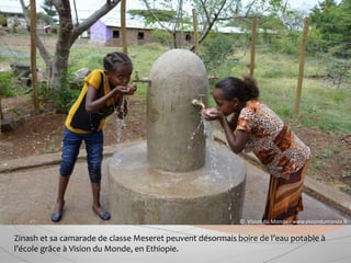 Zinash et sa camarade de classe Meseret peuvent désormais boire de l’eau potable à
l’école grâce à Vision du Monde, en Ethiopie.
© Vision du Monde - www.visiondumonde.fr
 