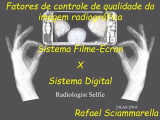 Fatores de controle de qualidade da
imagem radiográfica
Sistema Filme-Ecran
X
Sistema Digital
Rafael Sciammarella
 
