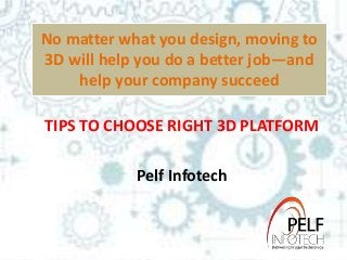 No matter what you design, moving to
3D will help you do a better job—and
help your company succeed
TIPS TO CHOOSE RIGHT 3D PLATFORM
Pelf Infotech
 