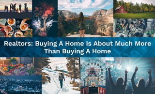 Realtors: Buying A Home Is About Much More
Than Buying A Home
 