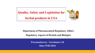 Quality, Safety and Legislation for
herbal products in USA
Presentation by: Gowthami A H
Date:19/02/2024
Department of Pharmaceutical Regulatory Affairs
Regulatory Aspects of Herbals and Biologics
 
