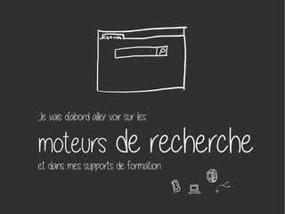 Je vais d'abord aller voir sur les
moteurs de rechercheet dans mes supports de formation
 