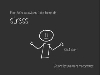 Pour éviter ça évitons toute forme de
stress
C'est clair ! 
Voyons les premiers mécanismes...
 