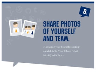 Humanize your brand by sharing
candid shots. Your followers will
identify with them.
Share photos
of yourself
and team.
8.
 