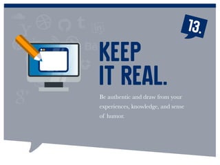 13.
Be authentic and draw from your
experiences, knowledge, and sense
of humor.
Keep
it real.
 