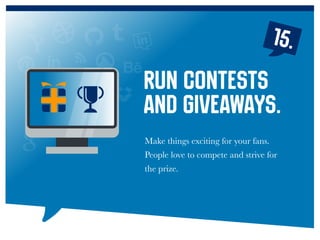 15.
Make things exciting for your fans.
People love to compete and strive for
the prize.
Run contests
and giveaways.
 