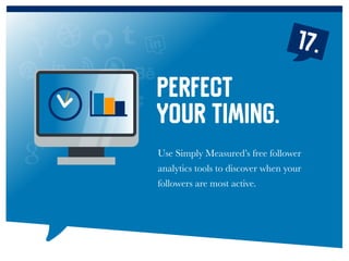 17.
Use Simply Measured’s free follower
analytics tools to discover when your
followers are most active.
Perfect
your timing.
 