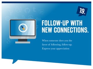 19.
When someone does you the
favor of following, follow-up.
Express your appreciation
Follow-up with
new connections.
 