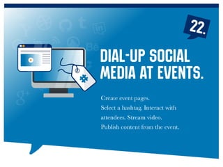 22.
Create event pages.
Select a hashtag. Interact with
attendees. Stream video.
Publish content from the event.
Dial-up social
media at events.
 