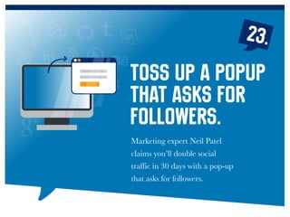 23.
Marketing expert Neil Patel
claims you’ll double social
traffic in 30 days with a pop-up
that asks for followers.
Toss up a popup
that asks for
followers.
 