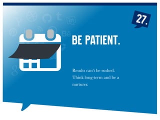 27.
Results can’t be rushed.
Think long-term and be a
nurturer.
Be patient.
 