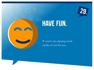 If you’re not enjoying social
media, it’s not for you.
Have Fun.
29.
 