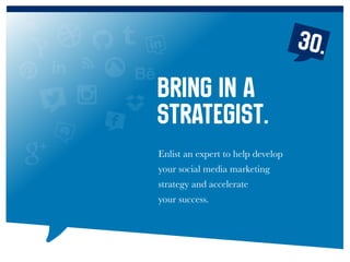 Enlist an expert to help develop
your social media marketing
strategy and accelerate
your success.
Bring in a
strategist.
30.
 