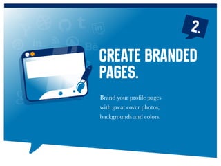 Brand your profile pages
with great cover photos,
backgrounds and colors.
Create branded
pages.
2.
 